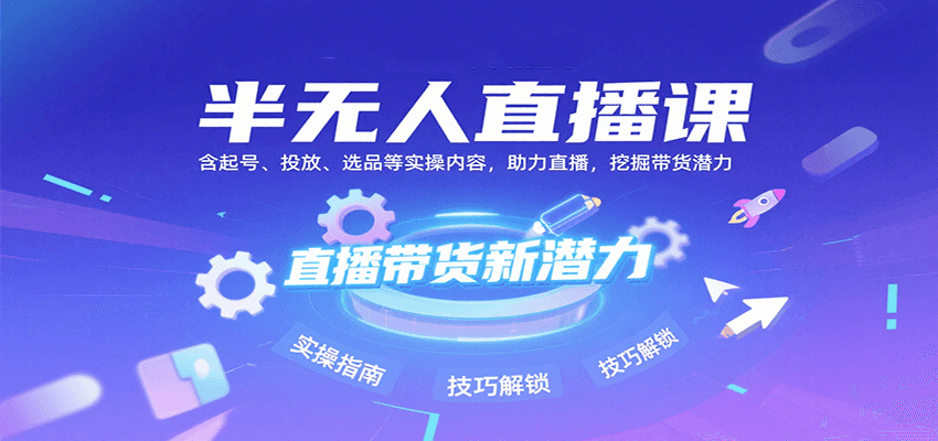 半无人直播课：含起号、投放、选品等实操内容，挖掘直播带货潜力（更新8月）-皓哥创业笔记