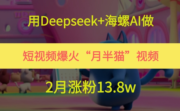用Deepseek+海螺AI做短视频爆火“月半猫”视频，2月涨粉13.8w-皓哥创业笔记