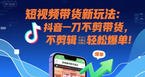 短视频带货新玩法：抖音一刀不剪带货，不剪辑，纯搬运，新手也能轻松爆单!-皓哥创业笔记