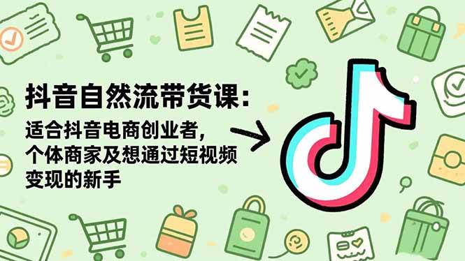 （16528期）抖音自然流带货课：适合抖音电商创业者,个体商家及想通过短视频变现的新手-皓哥创业笔记