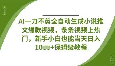 AI一刀不剪全自动生成小说推文爆款视频，条条视频上热门，新手小白也能当天日入数张-皓哥创业笔记