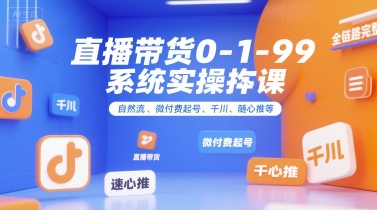 直播带货0~1~99系统实操课，自然流、微付费起号、千川、随心推等，直播带货全链路完整逻辑-皓哥创业笔记