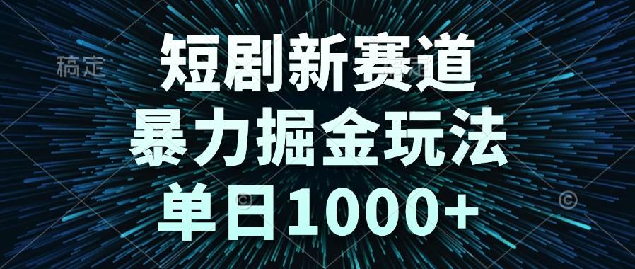 （14993期）短剧新赛道，暴力掘金玩法，单日1000+-皓哥创业笔记