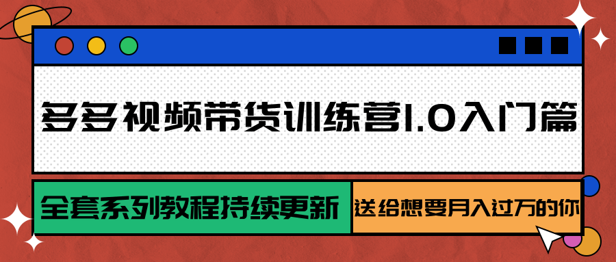 多多视频带货训练营1.0入门篇，全套系列教程持续更新，送给想要月入过万的你-皓哥创业笔记