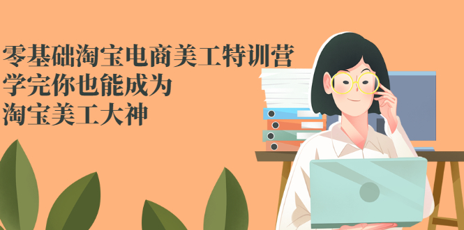 (2466期)零基础淘宝电商美工特训营,学完你也能成为淘宝美工大神