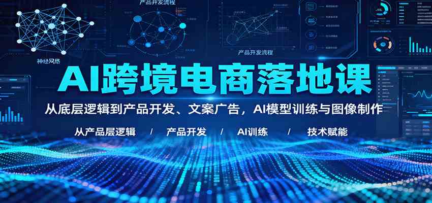 AI跨境电商落地课:从底层逻辑到产品开发、文案广告,AI模型训练与图像制作-皓哥创业笔记