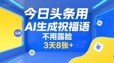 今日头条用AI生成祝福语,不用拍摄,不用露脸,3天8张+-皓哥创业笔记