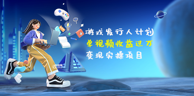 （3332期）彬哥·游戏发行人计划：单视频收益过万，变现实操项目（34节视频课）-皓哥创业笔记