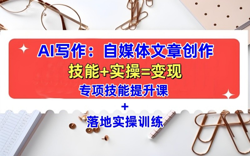 AI写作：自媒体文章创作全方位教学课，技能提升+实操训练-皓哥创业笔记