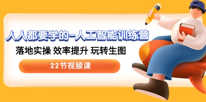 人人都要学的人工智能训练营，落地实操 效率提升 玩转生图 (22节视频课)-皓哥创业笔记