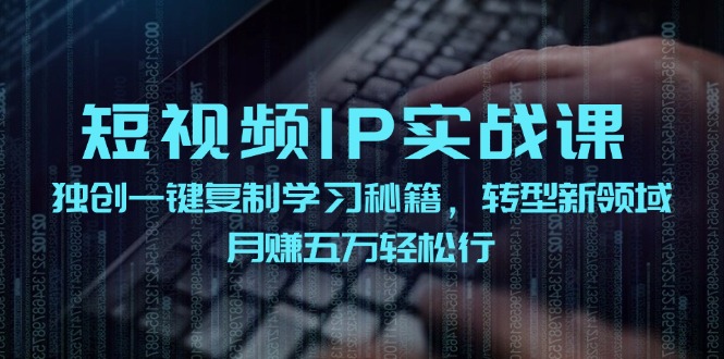 短视频IP实战课，独创一键复制学习秘籍，转战新领域，月赚五万轻松行-皓哥创业笔记