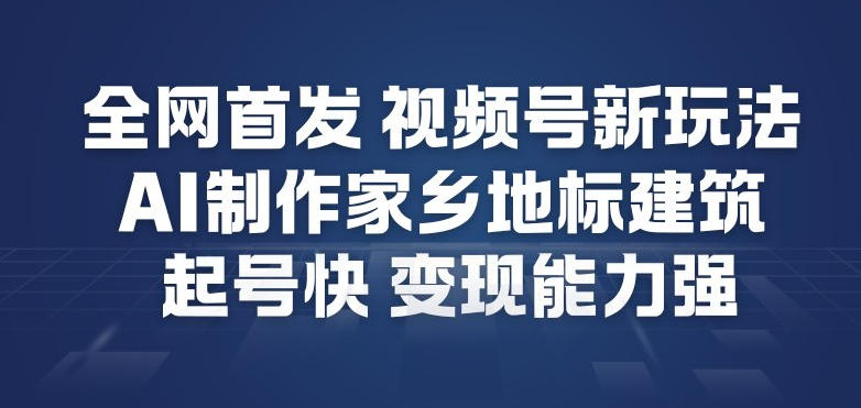 全网首发，视频号新玩法，AI制作家乡地标建筑，起号快，变现能力强-皓哥创业笔记