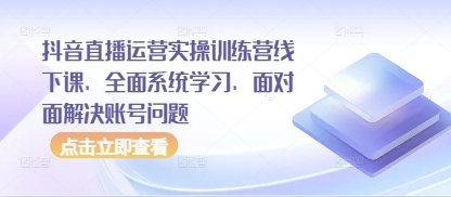 抖音直播运营实操训练营线下课，全面系统学习，面对面解决账号问题-皓哥创业笔记
