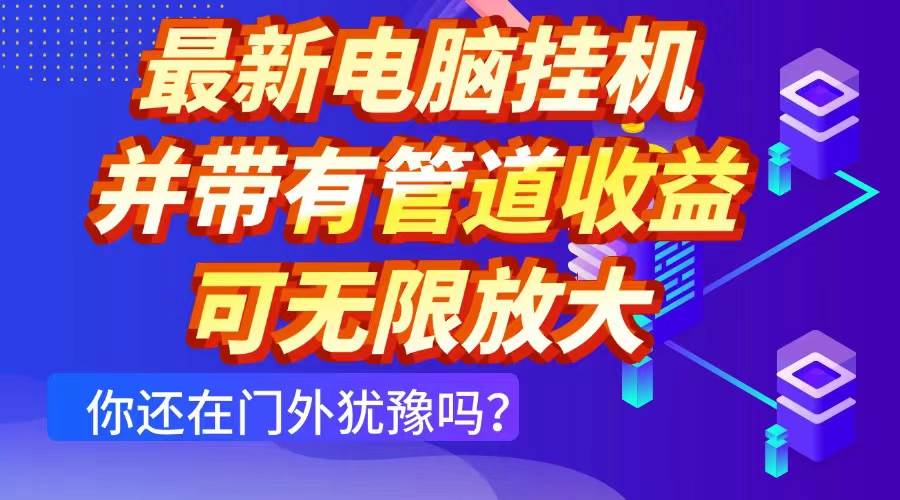 （14613期）最新电脑挂机单机每天收益300+ 并带有团队管道收益 可无限放大-皓哥创业笔记