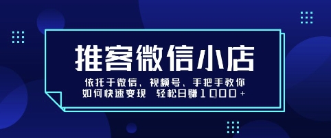 推客微信小店依托于微信、视频号，手把手教你如何快速变现 轻松日入1k+【揭秘】-皓哥创业笔记