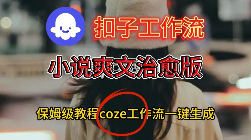 Coze扣子工作流一键生成小说爽文治愈版视频,保姆级搭建教程-皓哥创业笔记