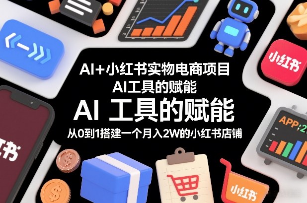 AI+小红书实物电商项目，AI工具的赋能，从0到1搭建一个月入2W的小红书店铺-皓哥创业笔记