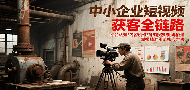 中小企业短视频获客全链路，平台认知/内容创作/抖加投放/矩阵搭建，精准引流核心方法-皓哥创业笔记