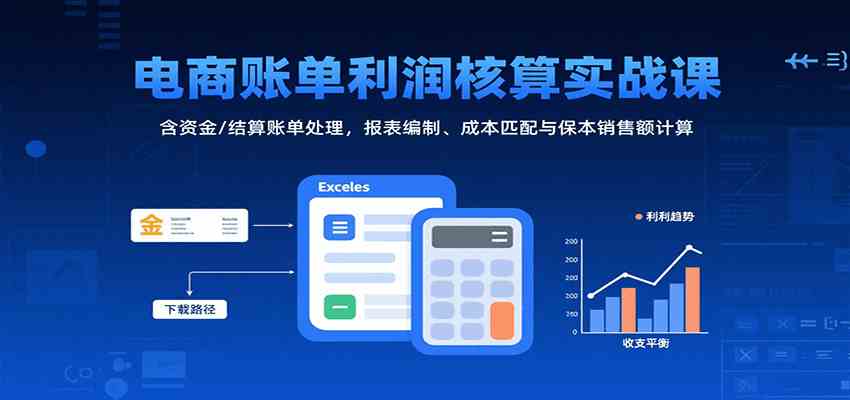 电商账单利润核算实战课：含资金/结算账单处理，报表编制、成本匹配与保本销售额计算-皓哥创业笔记