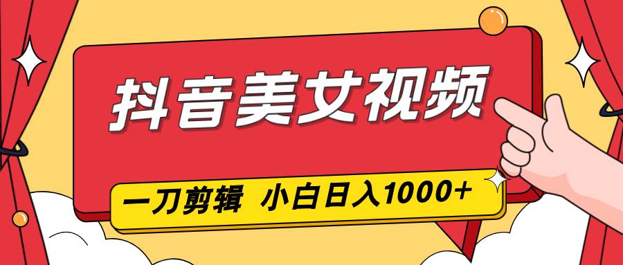 （16873期）抖音美女视频，一刀不剪，两分钟一条视频，小白轻松上手，日入1000-皓哥创业笔记