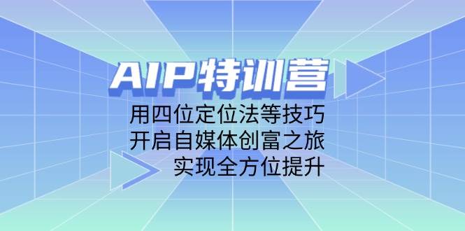 （14530期）AIP特训营，用四位定位法等技巧，开启自媒体创富之旅，实现全方位提升-皓哥创业笔记
