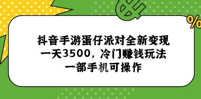 （15093期）抖音手游蛋仔派对全新变现，一天3500，冷门赚钱玩法，一部手机可操作-皓哥创业笔记