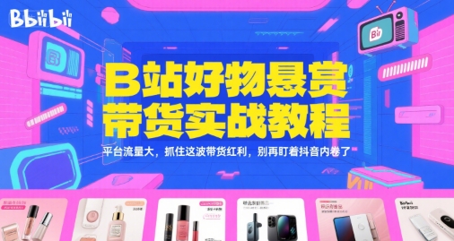 B站好物悬赏带货实战教程，平台流量大，抓住这波带货红利，别再盯着抖音内卷了-皓哥创业笔记