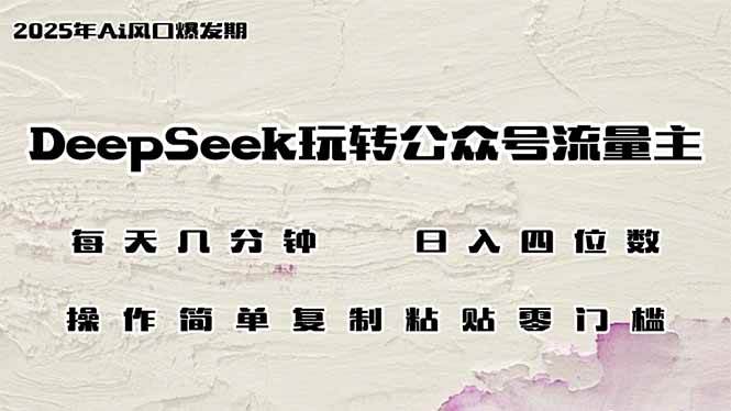（14508期）DeepSeek玩转公众号流量主，日入四位数，每天几分钟，操作简单零门槛-皓哥创业笔记