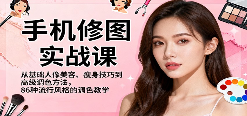 手机修图实战课，从基础人像美容、瘦身技巧到高级调色方法，86种流行风格的调色教学-皓哥创业笔记