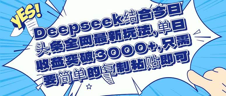 （14495期）Deepseek结合今日头条全网最新玩法，单日收益突破3000+，只需要简单的…-皓哥创业笔记