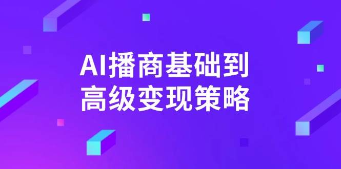 （14512期）AI-播商基础到高级变现策略。通过详细拆解和讲解，实现商业变现。-皓哥创业笔记