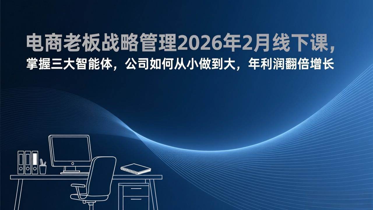 （17417期）电商老板战略管理2026年2月线下课，掌握三大智能体，公司如何从小做到大，年利润翻倍增长-皓哥创业笔记
