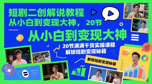 短剧二创解说教程，从小白到变现大神，20节满满干货实操课程，解锁短剧变现秘籍-皓哥创业笔记