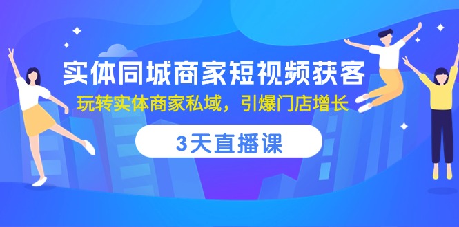 实体同城商家短视频获客,3天直播课,玩转实体商家私域,引爆门店增长-皓哥创业笔记