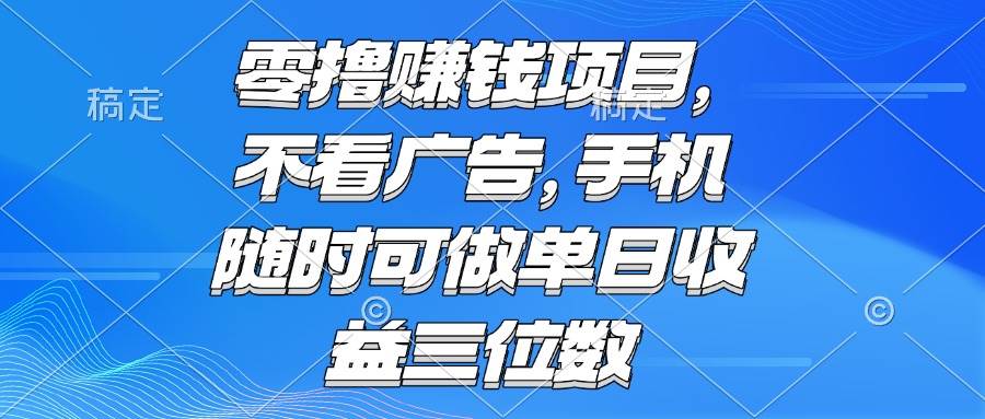 （15016期）零撸赚钱项目 不看广告 手机随时可做 单日收益三位数-皓哥创业笔记