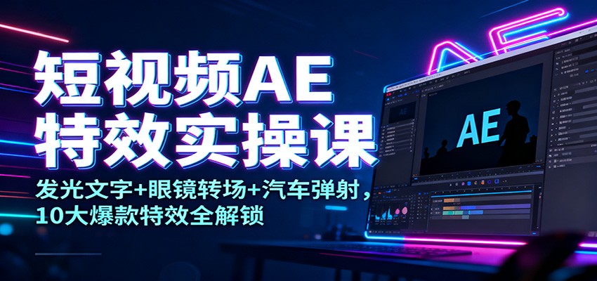短视频AE特效实操课:发光文字+眼镜转场+汽车弹射,10大爆款特效全解锁-皓哥创业笔记