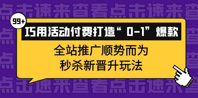 （3999期）巧用活动付费打造“0-1”爆款，全站推广顺势而为，秒杀新晋升玩法-皓哥创业笔记
