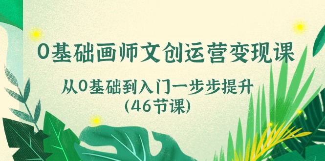 0基础画师文创运营变现课，从0基础到入门一步步提升（46节课）-皓哥创业笔记