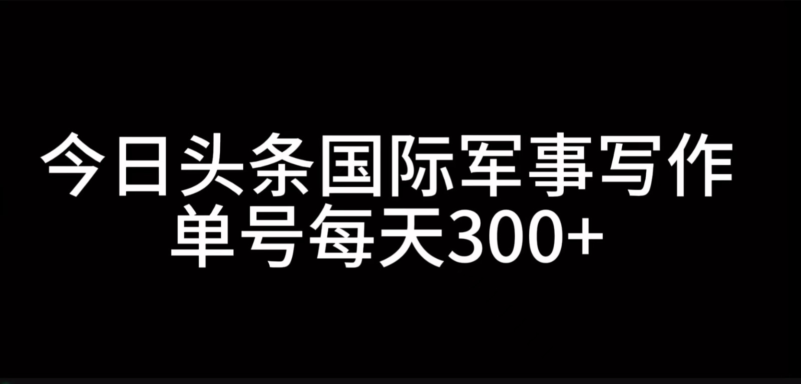 今日头条国际军事写作，利用AI创作，单号日入300+-皓哥创业笔记