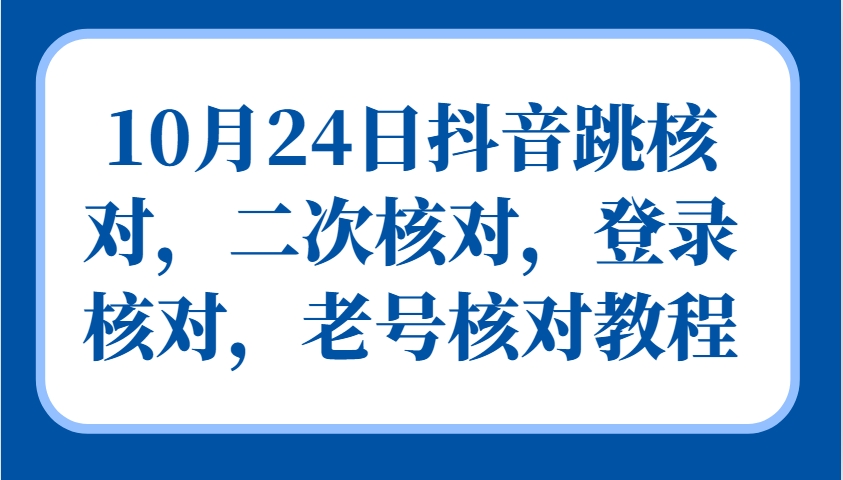 10月24日抖音跳核对，二次核对，登录核对，老号核对教程-皓哥创业笔记