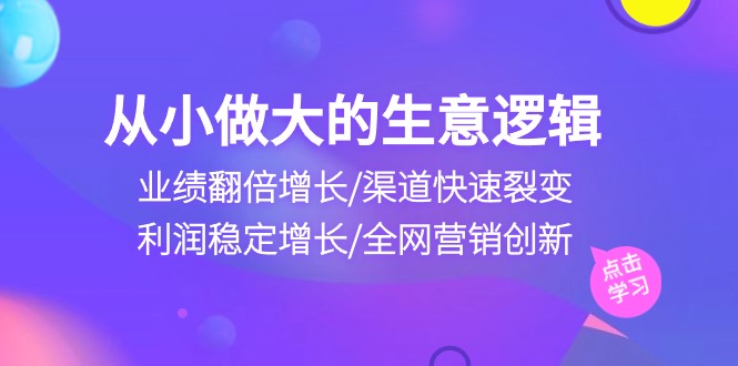 从小做大生意逻辑：业绩翻倍增长/渠道快速裂变/利润稳定增长/全网营销创新-皓哥创业笔记