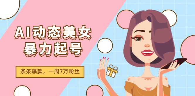 AI动态美女暴力起号2.0，新赛道原创作品，条条爆款，一周7万粉丝-皓哥创业笔记