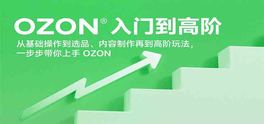 OZON入门到高阶，从基础操作到选品、内容制作再到高阶玩法，一步步带你上手OZON-皓哥创业笔记