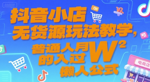 抖音小店无货源玩法教学，普通人月入过W的懒人公式-皓哥创业笔记