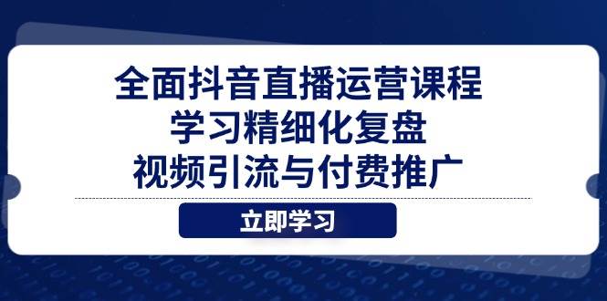 （14558期）全面抖音直播运营课程，学习精细化复盘、视频引流与付费推广-皓哥创业笔记