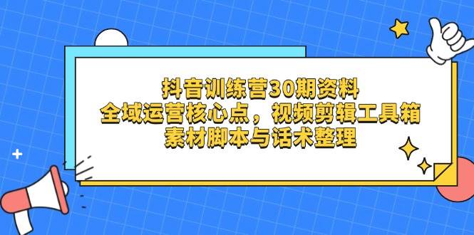 (14366期)抖音训练营30期资料,全域运营核心点,视频剪辑工具箱 素材脚本与话术整理-皓哥创业笔记