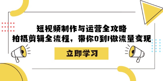 短视频制作与运营全攻略:拍摄剪辑全流程,带你0到1做流量变现-皓哥创业笔记