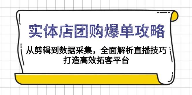 实体店团购爆单攻略：从剪辑到数据采集，全面解析直播技巧，打造高效拓客平台-皓哥创业笔记