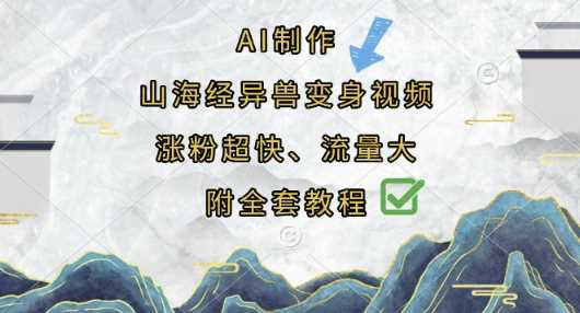AI制作山海经异兽变身视频，涨粉超快，流量大，附全套教程-皓哥创业笔记