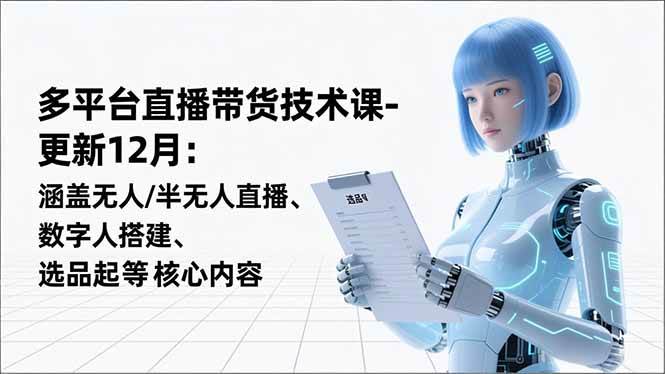 （16895期）平台直播带货技术课-更新12月：涵盖无人/半无人直播、数字人搭建、选品起号等核心内容-皓哥创业笔记